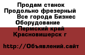 Продам станок Продольно-фрезерный 6640 - Все города Бизнес » Оборудование   . Пермский край,Красновишерск г.